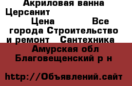 Акриловая ванна Церсанит Mito Red 170 x 70 x 39 › Цена ­ 4 550 - Все города Строительство и ремонт » Сантехника   . Амурская обл.,Благовещенский р-н